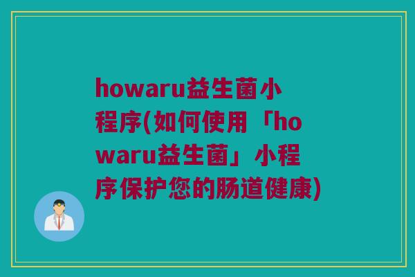 howaru益生菌小程序(如何使用「howaru益生菌」小程序保护您的肠道健康)