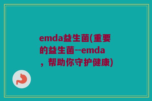emda益生菌(重要的益生菌--emda，帮助你守护健康)