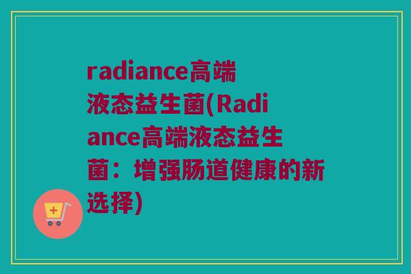 radiance高端液态益生菌(Radiance高端液态益生菌：增强肠道健康的新选择)