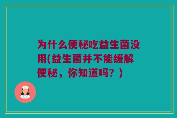 为什么便秘吃益生菌没用(益生菌并不能缓解便秘，你知道吗？)