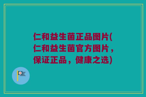 仁和益生菌正品图片(仁和益生菌官方图片，保证正品，健康之选)