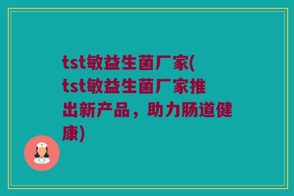 tst敏益生菌厂家(tst敏益生菌厂家推出新产品，助力肠道健康)
