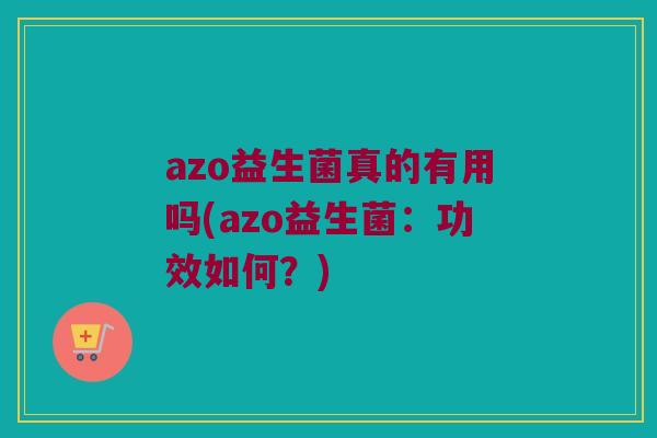 azo益生菌真的有用吗(azo益生菌：功效如何？)