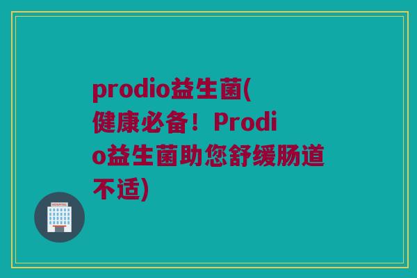 prodio益生菌(健康必备！Prodio益生菌助您舒缓肠道不适)
