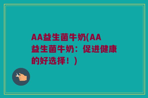 AA益生菌牛奶(AA益生菌牛奶：促进健康的好选择！)