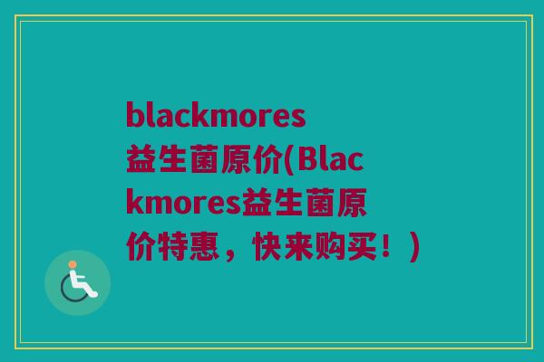 blackmores益生菌原价(Blackmores益生菌原价特惠，快来购买！)
