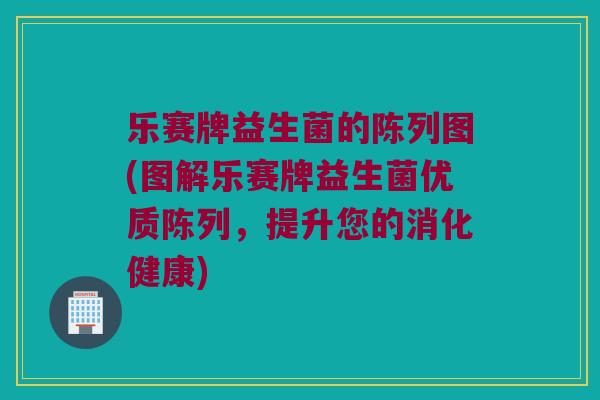 乐赛牌益生菌的陈列图(图解乐赛牌益生菌优质陈列，提升您的消化健康)