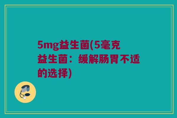5mg益生菌(5毫克益生菌：缓解肠胃不适的选择)