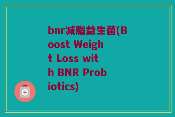 bnr减脂益生菌(Boost Weight Loss with BNR Probiotics)