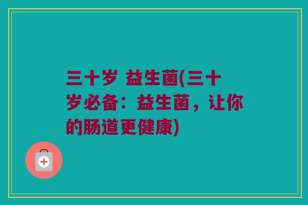 三十岁 益生菌(三十岁必备：益生菌，让你的肠道更健康)