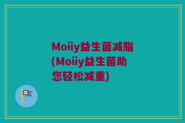 Moiiy益生菌减脂(Moiiy益生菌助您轻松减重)