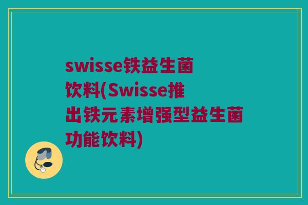 swisse铁益生菌饮料(Swisse推出铁元素增强型益生菌功能饮料)