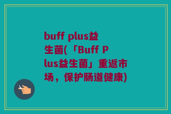 buff plus益生菌(「Buff Plus益生菌」重返市场，保护肠道健康)