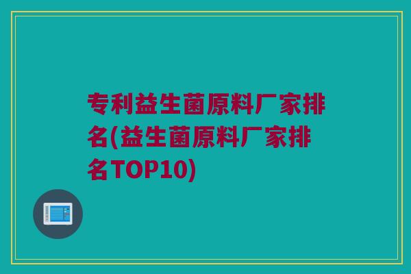 专利益生菌原料厂家排名(益生菌原料厂家排名TOP10)