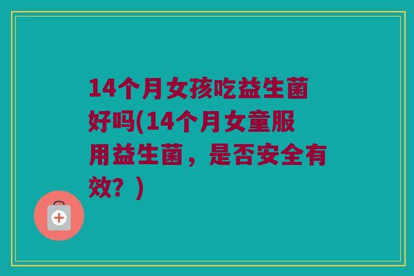 14个月女孩吃益生菌好吗(14个月女童服用益生菌，是否安全有效？)