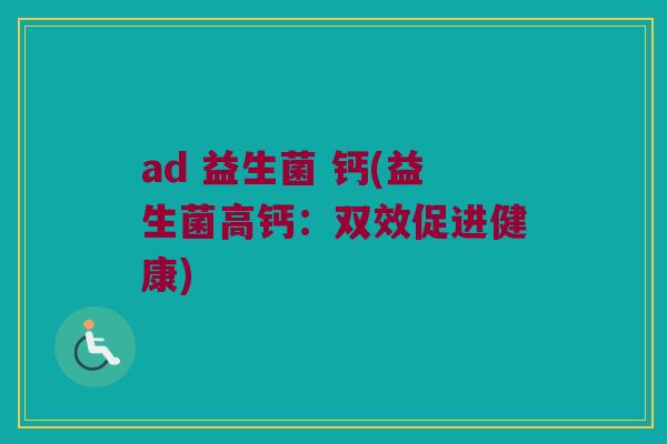 ad 益生菌 钙(益生菌高钙：双效促进健康)