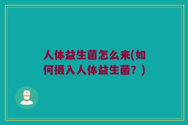 人体益生菌怎么来(如何摄入人体益生菌？)