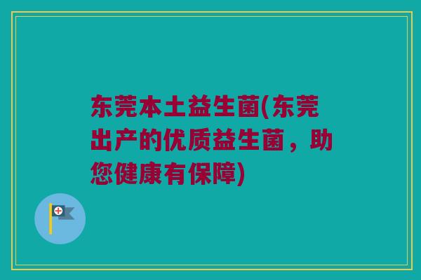 东莞本土益生菌(东莞出产的优质益生菌，助您健康有保障)