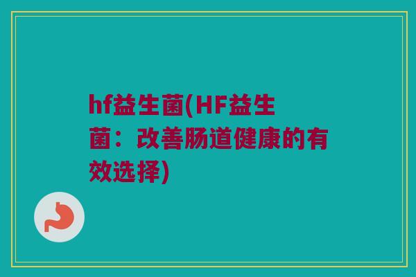 hf益生菌(HF益生菌：改善肠道健康的有效选择)