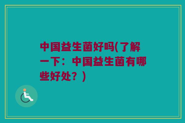 中国益生菌好吗(了解一下：中国益生菌有哪些好处？)