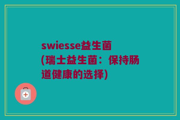 swiesse益生菌(瑞士益生菌：保持肠道健康的选择)