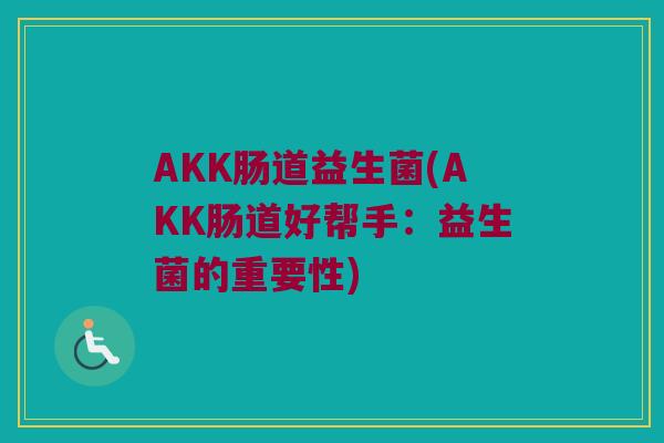 AKK肠道益生菌(AKK肠道好帮手：益生菌的重要性)