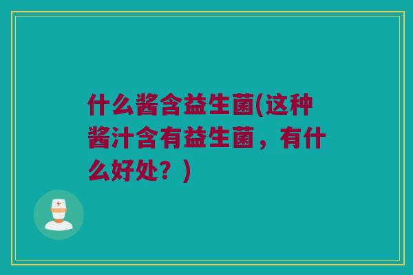 什么酱含益生菌(这种酱汁含有益生菌，有什么好处？)