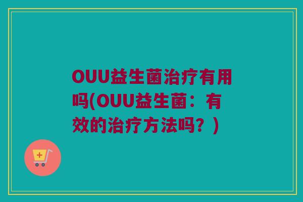 OUU益生菌治疗有用吗(OUU益生菌：有效的治疗方法吗？)