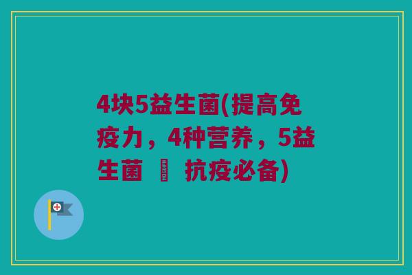 4块5益生菌(提高免疫力，4种营养，5益生菌 – 抗疫必备)
