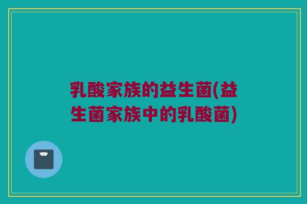 乳酸家族的益生菌(益生菌家族中的乳酸菌)