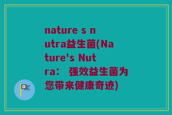 nature s nutra益生菌(Nature's Nutra： 强效益生菌为您带来健康奇迹)