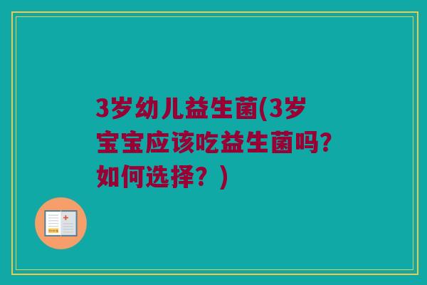3岁幼儿益生菌(3岁宝宝应该吃益生菌吗？如何选择？)