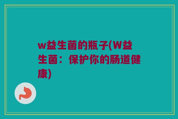 w益生菌的瓶子(W益生菌：保护你的肠道健康)