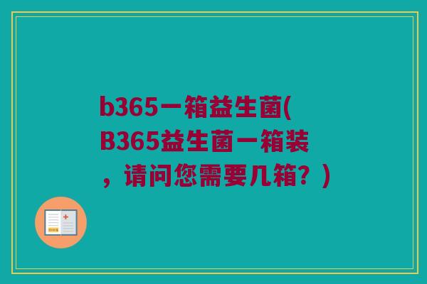 b365一箱益生菌(B365益生菌一箱装，请问您需要几箱？)