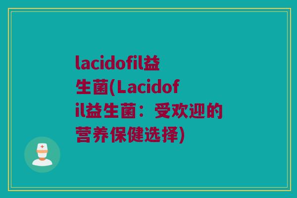 lacidofil益生菌(Lacidofil益生菌：受欢迎的营养保健选择)