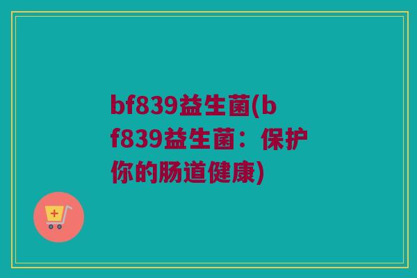 bf839益生菌(bf839益生菌：保护你的肠道健康)