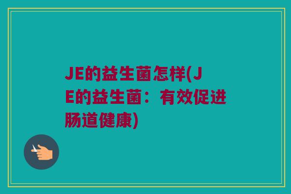 JE的益生菌怎样(JE的益生菌：有效促进肠道健康)