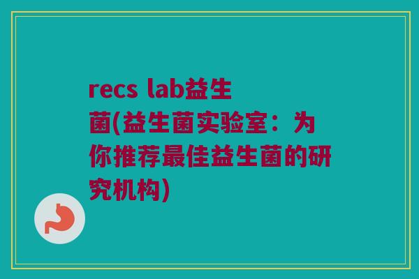 recs lab益生菌(益生菌实验室：为你推荐最佳益生菌的研究机构)