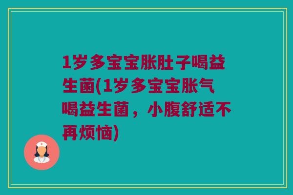 1岁多宝宝胀肚子喝益生菌(1岁多宝宝胀气喝益生菌，小腹舒适不再烦恼)