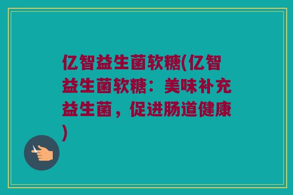 亿智益生菌软糖(亿智益生菌软糖：美味补充益生菌，促进肠道健康)
