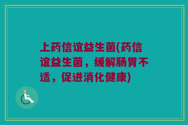 上药信谊益生菌(药信谊益生菌，缓解肠胃不适，促进消化健康)