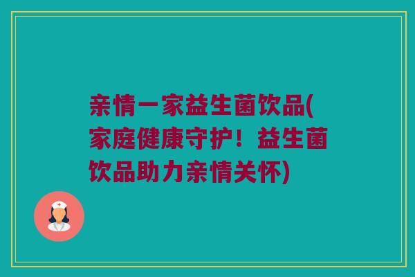 亲情一家益生菌饮品(家庭健康守护！益生菌饮品助力亲情关怀)