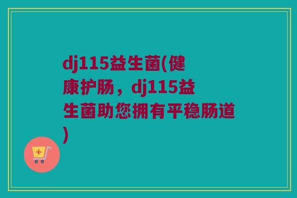 dj115益生菌(健康护肠，dj115益生菌助您拥有平稳肠道)
