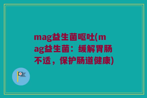 mag益生菌呕吐(mag益生菌：缓解胃肠不适，保护肠道健康)