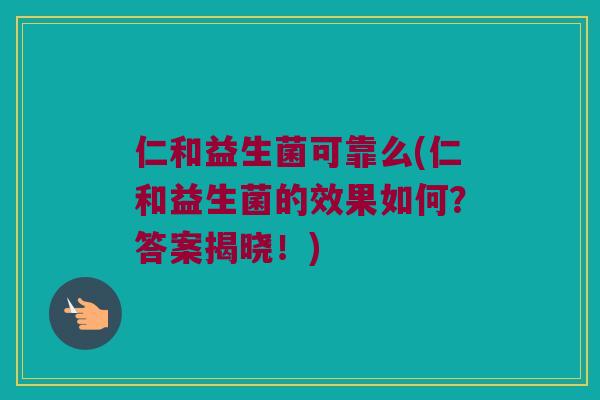 仁和益生菌可靠么(仁和益生菌的效果如何？答案揭晓！)