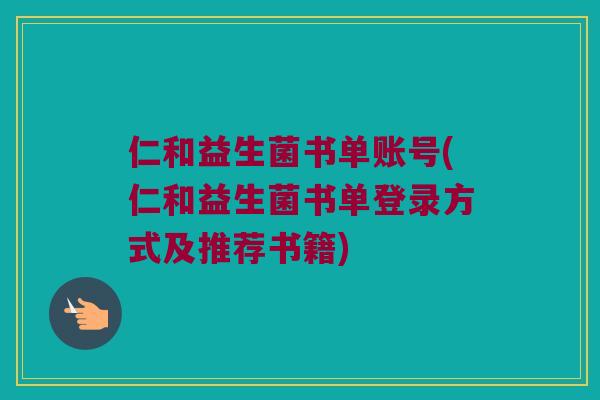 仁和益生菌书单账号(仁和益生菌书单登录方式及推荐书籍)