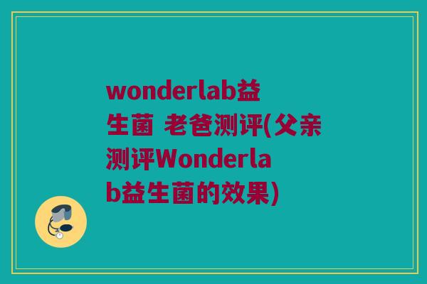 wonderlab益生菌 老爸测评(父亲测评Wonderlab益生菌的效果)