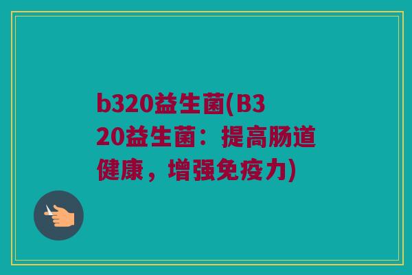 b320益生菌(B320益生菌：提高肠道健康，增强免疫力)