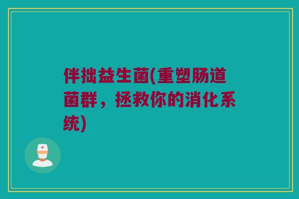 伴拙益生菌(重塑肠道菌群，拯救你的消化系统)