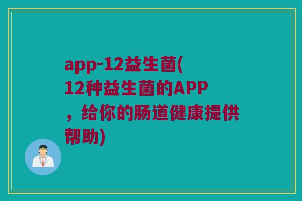 app-12益生菌(12种益生菌的APP，给你的肠道健康提供帮助)